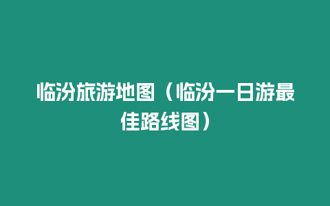 臨汾旅游地圖（臨汾一日游最佳路線圖）