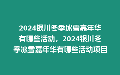 2024銀川冬季冰雪嘉年華有哪些活動(dòng)，2024銀川冬季冰雪嘉年華有哪些活動(dòng)項(xiàng)目