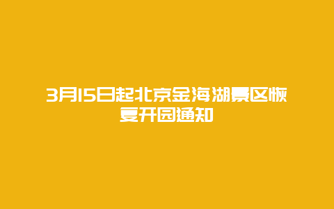 3月15日起北京金海湖景區(qū)恢復(fù)開園通知