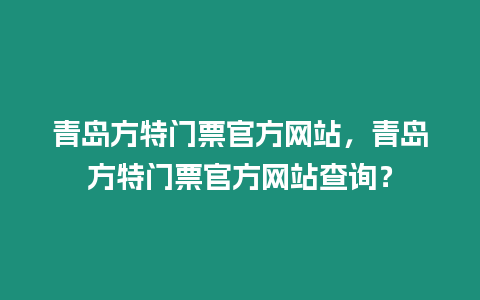 青島方特門票官方網站，青島方特門票官方網站查詢？