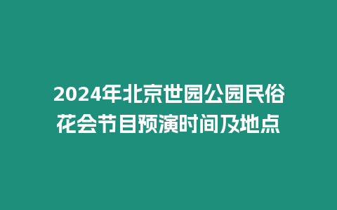 2024年北京世園公園民俗花會節目預演時間及地點