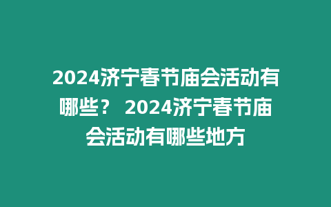 2024濟寧春節廟會活動有哪些？ 2024濟寧春節廟會活動有哪些地方