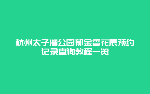 杭州太子灣公園郁金香花展預約記錄查詢教程一覽