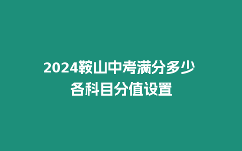 2024鞍山中考滿分多少 各科目分值設置