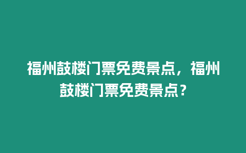 福州鼓樓門票免費景點，福州鼓樓門票免費景點？