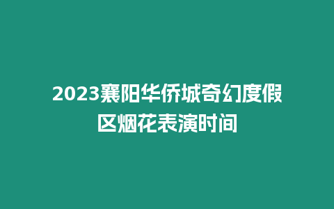 2023襄陽華僑城奇幻度假區煙花表演時間