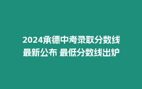 2024承德中考錄取分數線最新公布 最低分數線出爐