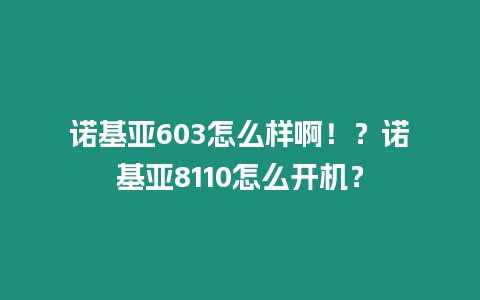 諾基亞603怎么樣啊！？諾基亞8110怎么開機(jī)？