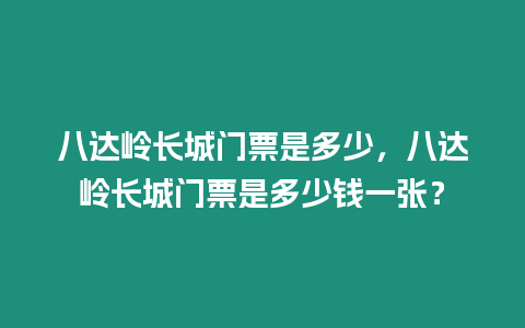 八達嶺長城門票是多少，八達嶺長城門票是多少錢一張？