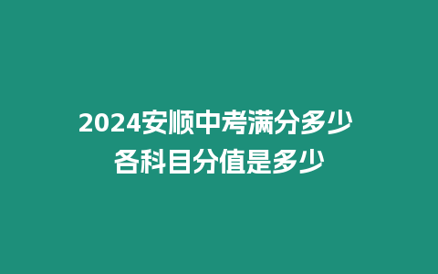 2024安順中考滿分多少 各科目分值是多少