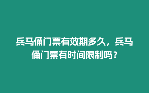 兵馬俑門票有效期多久，兵馬俑門票有時(shí)間限制嗎？