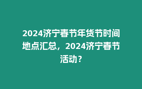 2024濟寧春節年貨節時間地點匯總，2024濟寧春節活動？