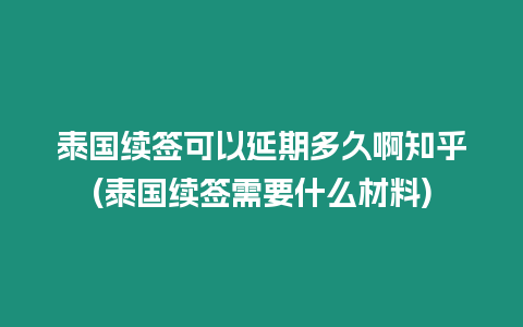 泰國續簽可以延期多久啊知乎(泰國續簽需要什么材料)