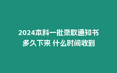 2024本科一批錄取通知書多久下來 什么時間收到