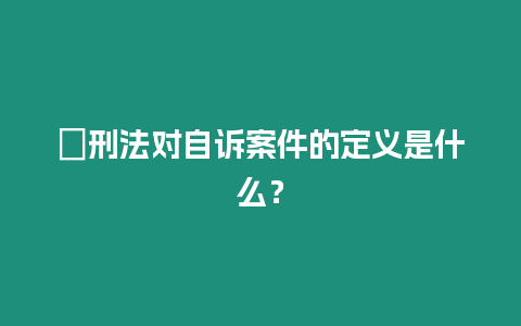 ?刑法對自訴案件的定義是什么？