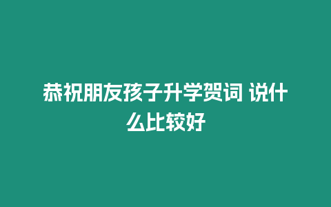 恭祝朋友孩子升學賀詞 說什么比較好