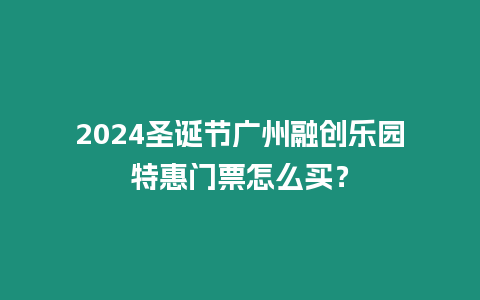 2024圣誕節(jié)廣州融創(chuàng)樂園特惠門票怎么買？