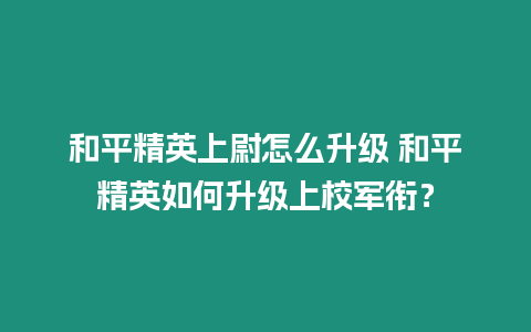 和平精英上尉怎么升級 和平精英如何升級上校軍銜？