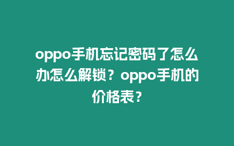 oppo手機(jī)忘記密碼了怎么辦怎么解鎖？oppo手機(jī)的價(jià)格表？