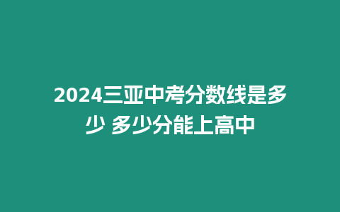 2024三亞中考分?jǐn)?shù)線是多少 多少分能上高中