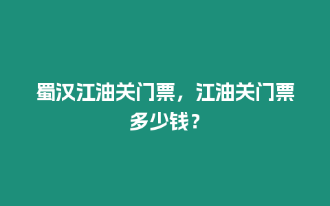 蜀漢江油關門票，江油關門票多少錢？