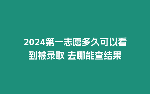 2024第一志愿多久可以看到被錄取 去哪能查結果