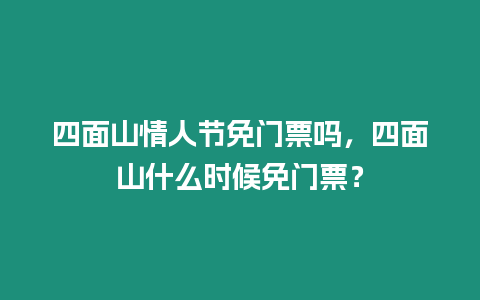 四面山情人節免門票嗎，四面山什么時候免門票？