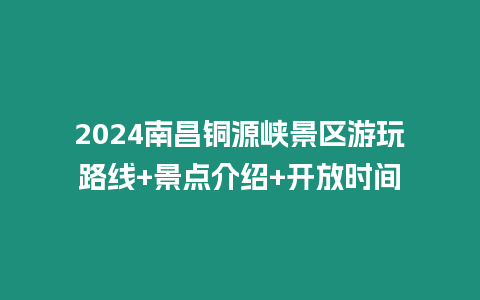 2024南昌銅源峽景區(qū)游玩路線+景點(diǎn)介紹+開(kāi)放時(shí)間