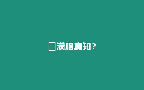 ?滿腹真知？