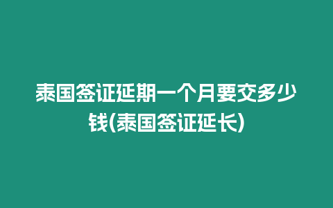 泰國簽證延期一個月要交多少錢(泰國簽證延長)