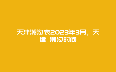 天津潮汐表2024年3月，天津 潮汐時間