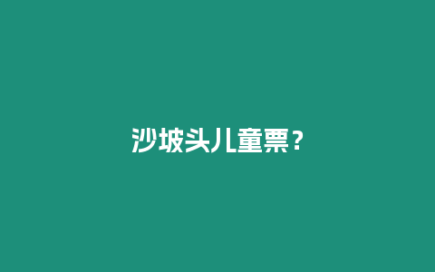 沙坡頭兒童票？