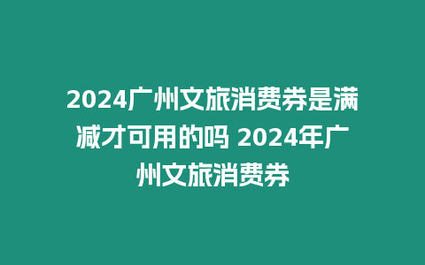 2024廣州文旅消費(fèi)券是滿減才可用的嗎 2024年廣州文旅消費(fèi)券