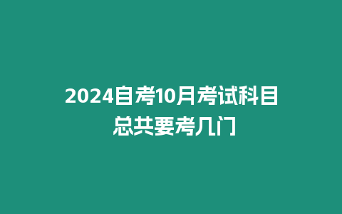 2024自考10月考試科目 總共要考幾門