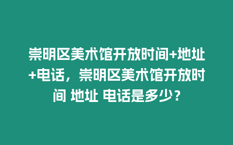 崇明區(qū)美術(shù)館開放時間+地址+電話，崇明區(qū)美術(shù)館開放時間 地址 電話是多少？