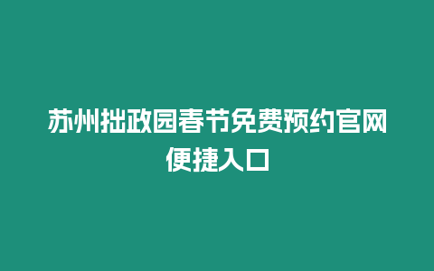 蘇州拙政園春節免費預約官網便捷入口