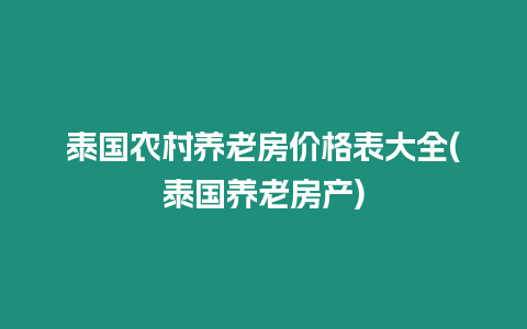 泰國農村養老房價格表大全(泰國養老房產)