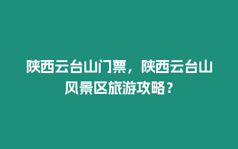 陜西云臺(tái)山門票，陜西云臺(tái)山風(fēng)景區(qū)旅游攻略？