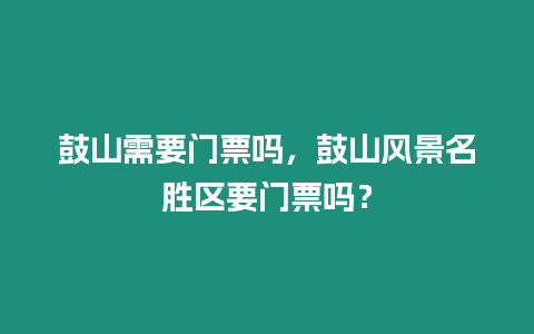 鼓山需要門(mén)票嗎，鼓山風(fēng)景名勝區(qū)要門(mén)票嗎？