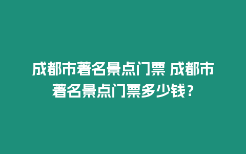 成都市著名景點門票 成都市著名景點門票多少錢？