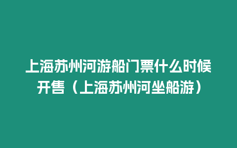 上海蘇州河游船門票什么時候開售（上海蘇州河坐船游）