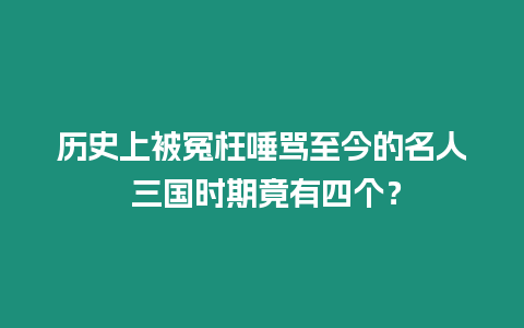 歷史上被冤枉唾罵至今的名人 三國時(shí)期竟有四個(gè)？