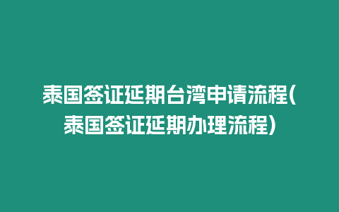 泰國簽證延期臺灣申請流程(泰國簽證延期辦理流程)