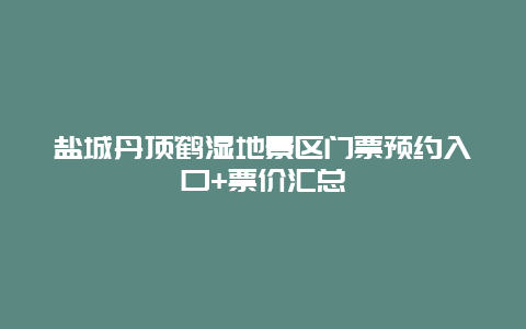 鹽城丹頂鶴濕地景區門票預約入口+票價匯總