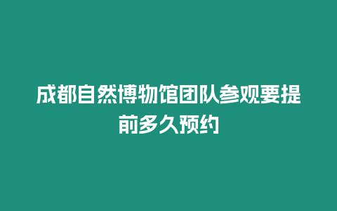 成都自然博物館團隊參觀要提前多久預約