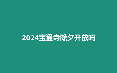 2024寶通寺除夕開(kāi)放嗎