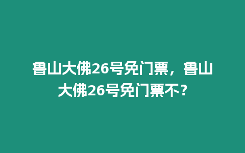 魯山大佛26號(hào)免門(mén)票，魯山大佛26號(hào)免門(mén)票不？