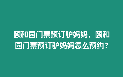 頤和園門票預(yù)訂驢媽媽，頤和園門票預(yù)訂驢媽媽怎么預(yù)約？