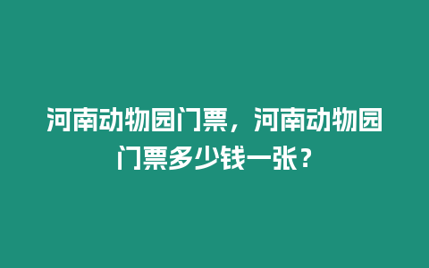 河南動物園門票，河南動物園門票多少錢一張？