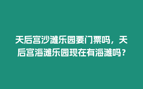 天后宮沙灘樂園要門票嗎，天后宮海灘樂園現在有海灘嗎？